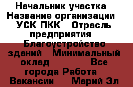 Начальник участка › Название организации ­ УСК ПКК › Отрасль предприятия ­ Благоустройство зданий › Минимальный оклад ­ 45 000 - Все города Работа » Вакансии   . Марий Эл респ.